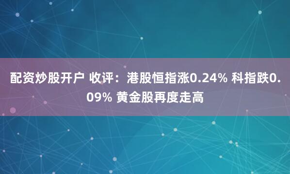 配资炒股开户 收评：港股恒指涨0.24% 科指跌0.09% 黄金股再度走高