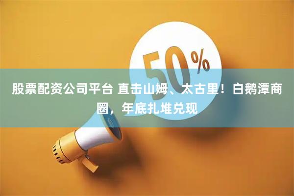 股票配资公司平台 直击山姆、太古里！白鹅潭商圈，年底扎堆兑现