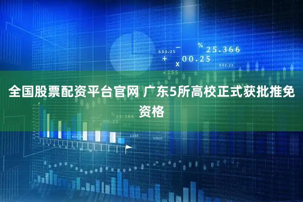 全国股票配资平台官网 广东5所高校正式获批推免资格