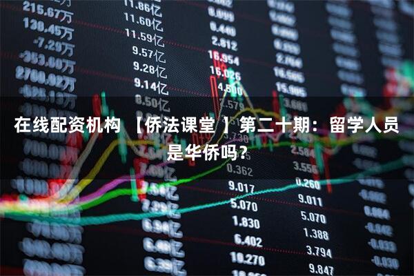 在线配资机构 【侨法课堂 】第二十期：留学人员是华侨吗？