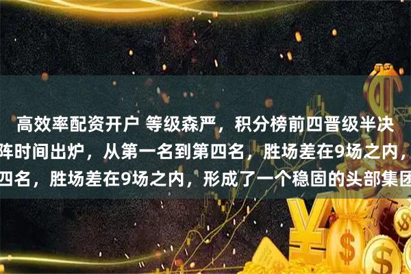 高效率配资开户 等级森严，积分榜前四晋级半决赛，北上广深齐聚，对阵时间出炉，从第一名到第四名，胜场差在9场之内，形成了一个稳固的头部集团