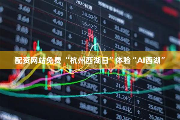 配资网站免费 “杭州西湖日”体验“AI西湖”