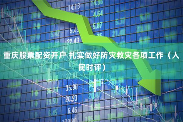 重庆股票配资开户 扎实做好防灾救灾各项工作（人民时评）