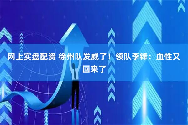 网上实盘配资 徐州队发威了！领队李锋：血性又回来了