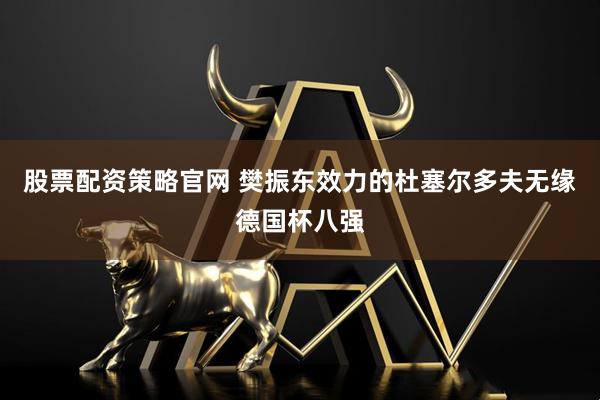 股票配资策略官网 樊振东效力的杜塞尔多夫无缘德国杯八强