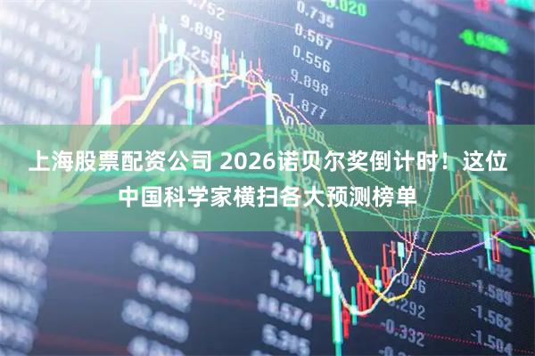 上海股票配资公司 2026诺贝尔奖倒计时！这位中国科学家横扫各大预测榜单